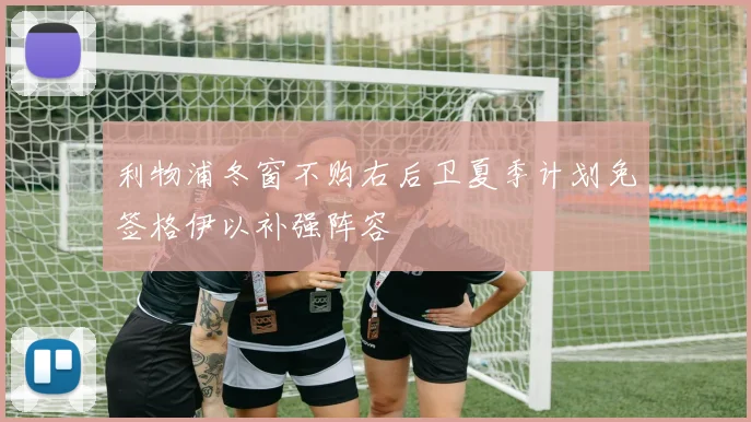 利物浦冬窗不购右后卫夏季计划免签格伊以补强阵容