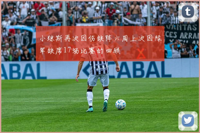 小琼斯再次因伤缺阵六周上次因绿军缺席17场比赛的回顾