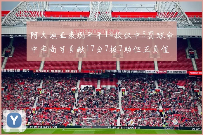 阿夫迪亚表现平平14投仅中5罚球命中率尚可贡献17分7板7助但正负值惨淡
